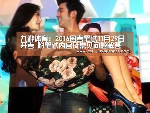 九游体育:2016国考笔试11月29日开考 附笔试内容及常见问题解答(图1) 九游体育