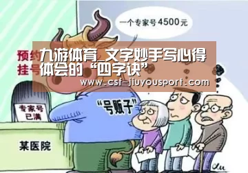 九游体育_文字妙手写心得体会的“四字诀”(图1) 九游体育