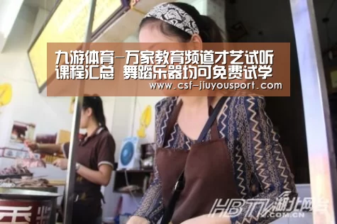 九游体育-万家教育频道才艺试听课程汇总 舞蹈乐器均可免费试学(图1) 九游体育