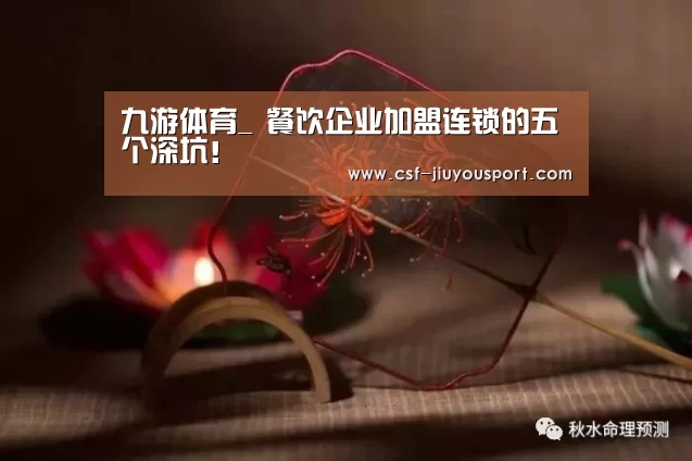 九游体育_
餐饮企业加盟连锁的五个深坑!(图2) 九游体育