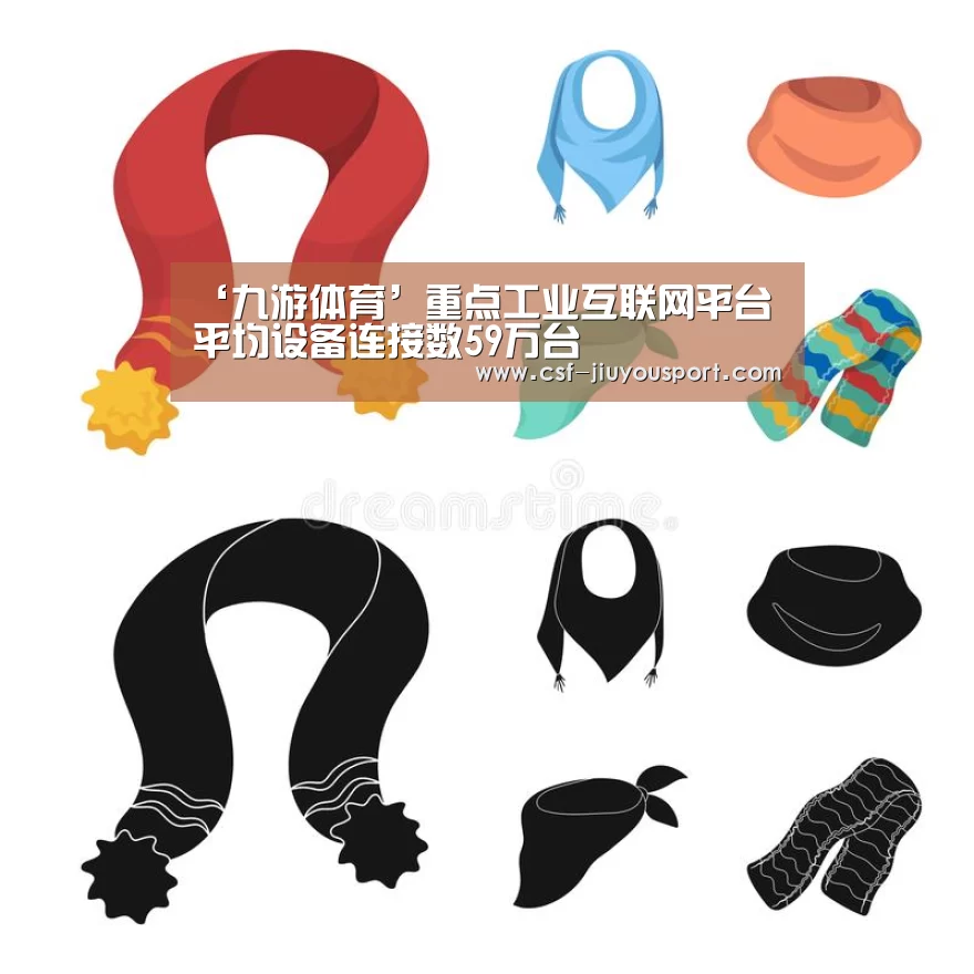‘九游体育’重点工业互联网平台平均设备连接数59万台(图4) 九游体育