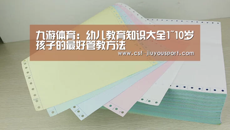 九游体育:幼儿教育知识大全1~10岁孩子的最好管教方法(图1) 九游体育
