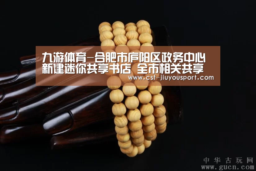 九游体育-合肥市庐阳区政务中心新建迷你共享书店 全市相关共享书店可通借通还(图2) 九游体育