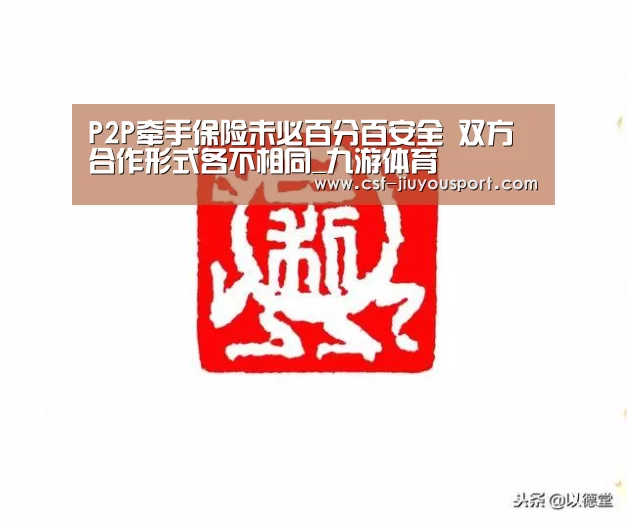 P2P牵手保险未必百分百安全 双方合作形式各不相同_九游体育(图2) 九游体育
