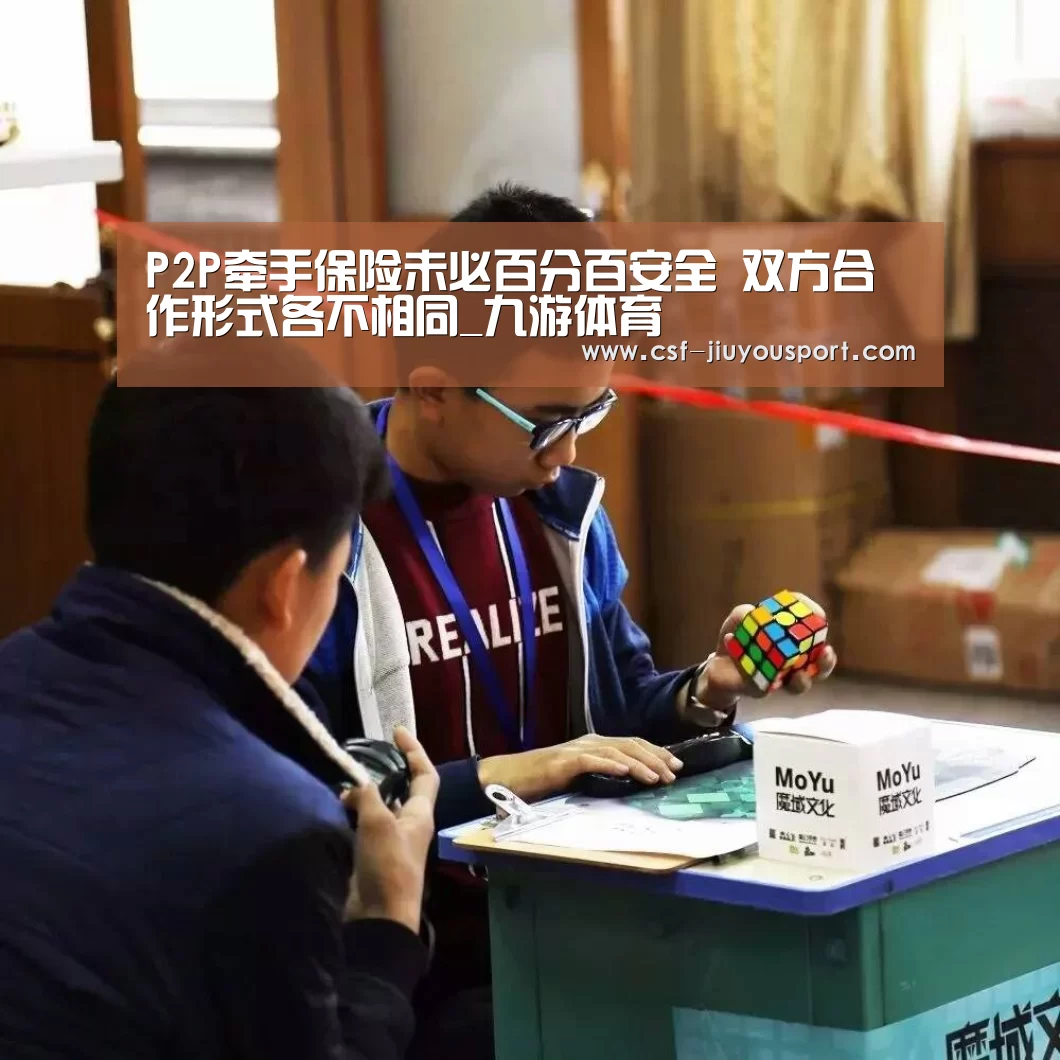 P2P牵手保险未必百分百安全 双方合作形式各不相同_九游体育(图4) 九游体育